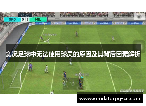 实况足球中无法使用球员的原因及其背后因素解析