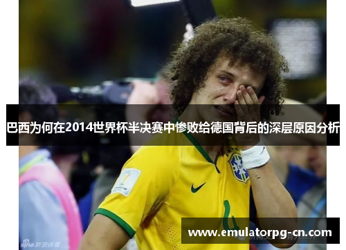 巴西为何在2014世界杯半决赛中惨败给德国背后的深层原因分析
