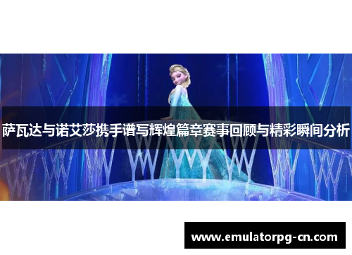 萨瓦达与诺艾莎携手谱写辉煌篇章赛事回顾与精彩瞬间分析
