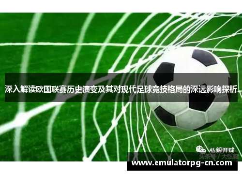 深入解读欧国联赛历史演变及其对现代足球竞技格局的深远影响探析
