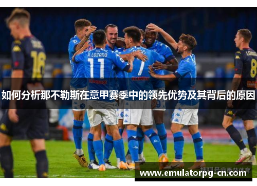 如何分析那不勒斯在意甲赛季中的领先优势及其背后的原因