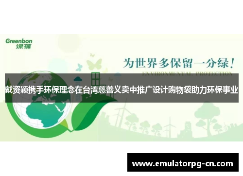 戴资颖携手环保理念在台湾慈善义卖中推广设计购物袋助力环保事业 戴资颖携手环保理念在台湾慈善义卖中推广设计购物袋助力环保事业