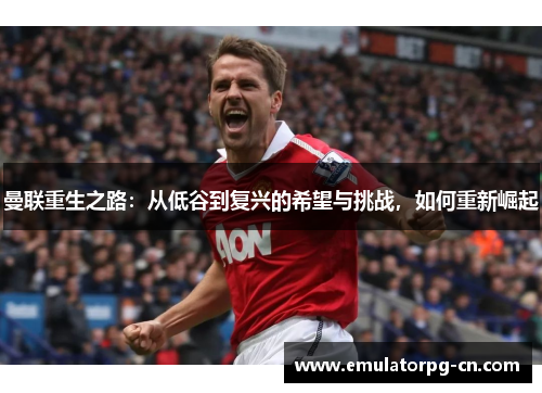 曼联重生之路：从低谷到复兴的希望与挑战，如何重新崛起