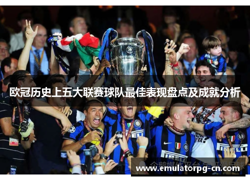 欧冠历史上五大联赛球队最佳表现盘点及成就分析