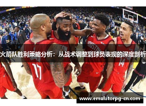 火箭队胜利策略分析：从战术调整到球员表现的深度剖析