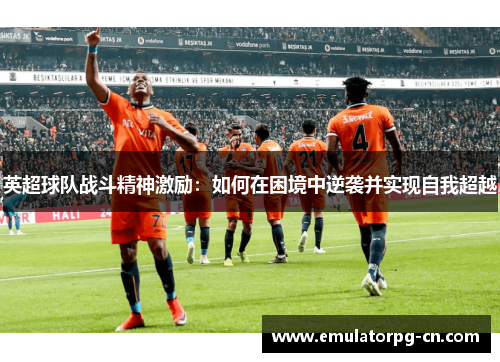 英超球队战斗精神激励：如何在困境中逆袭并实现自我超越