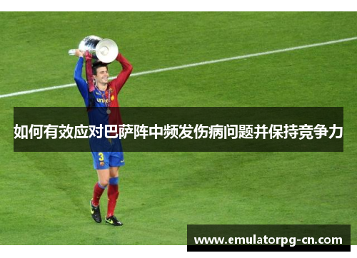 如何有效应对巴萨阵中频发伤病问题并保持竞争力