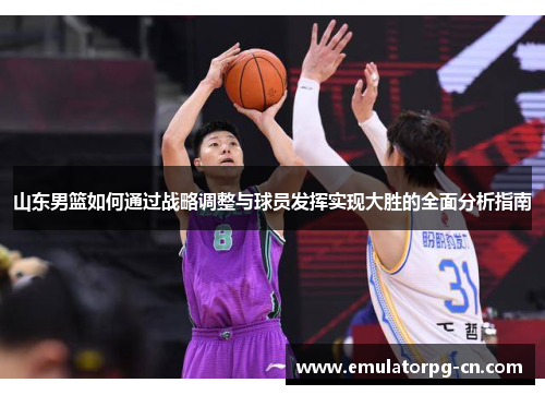 山东男篮如何通过战略调整与球员发挥实现大胜的全面分析指南