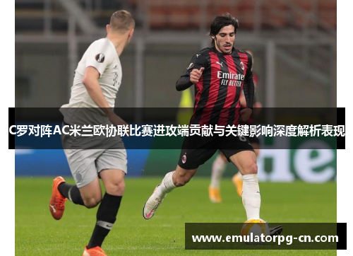 C罗对阵AC米兰欧协联比赛进攻端贡献与关键影响深度解析表现