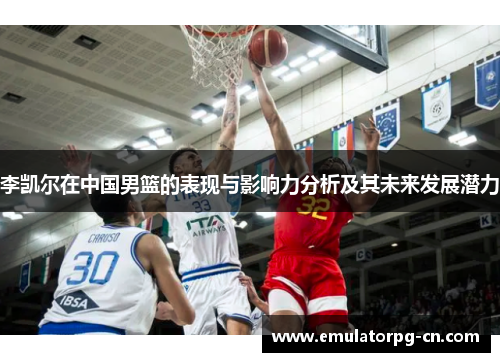 李凯尔在中国男篮的表现与影响力分析及其未来发展潜力