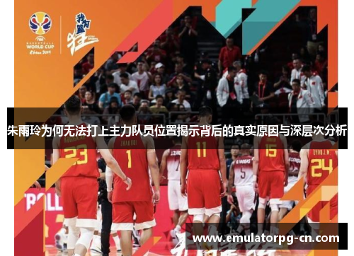 朱雨玲为何无法打上主力队员位置揭示背后的真实原因与深层次分析 朱雨玲为何无法打上主力队员位置揭示背后的真实原因与深层次分析
