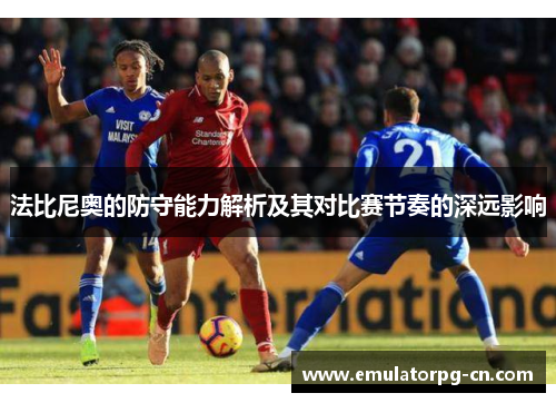 法比尼奥的防守能力解析及其对比赛节奏的深远影响