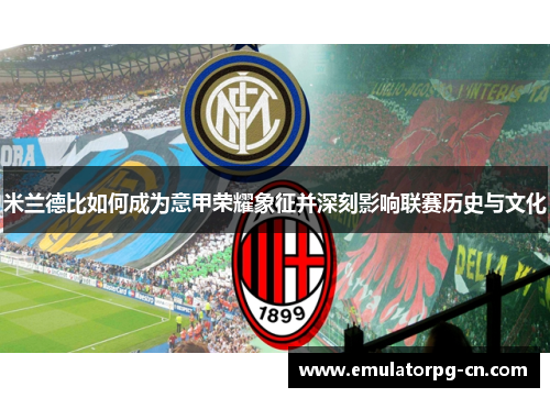 米兰德比如何成为意甲荣耀象征并深刻影响联赛历史与文化