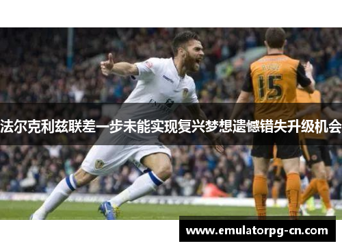 法尔克利兹联差一步未能实现复兴梦想遗憾错失升级机会