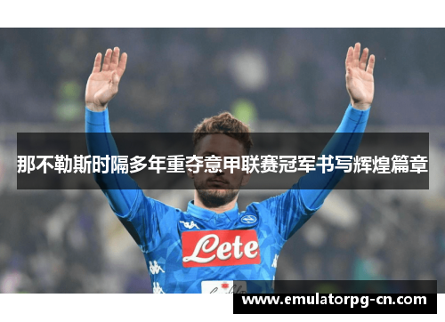 那不勒斯时隔多年重夺意甲联赛冠军书写辉煌篇章